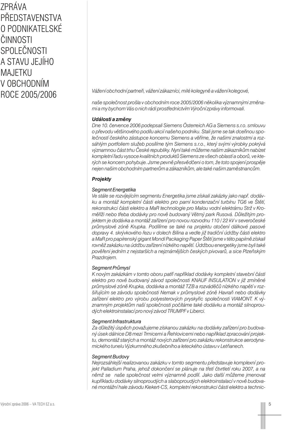 července 2006 podepsali Siemens Österreich AG a Siemens s.r.o. smlouvu o převodu většinového podílu akcií našeho podniku.