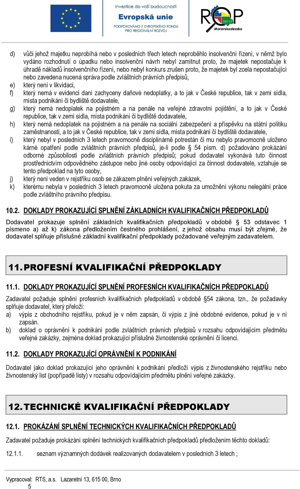 likvidaci, f) který nemá v evidenci daní zachyceny daňové nedoplatky, a to jak v České republice, tak v zemi sídla, místa podnikání či bydliště dodavatele, g) který nemá nedoplatek na pojistném a na