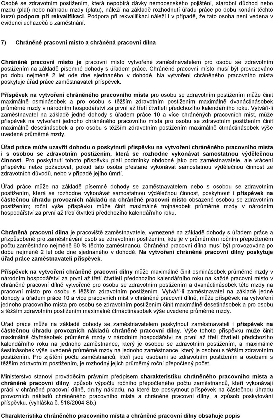 7) Chráněné pracovní místo a chráněná pracovní dílna Chráněné pracovní místo je pracovní místo vytvořené zaměstnavatelem pro osobu se zdravotním postižením na základě písemné dohody s úřadem práce.