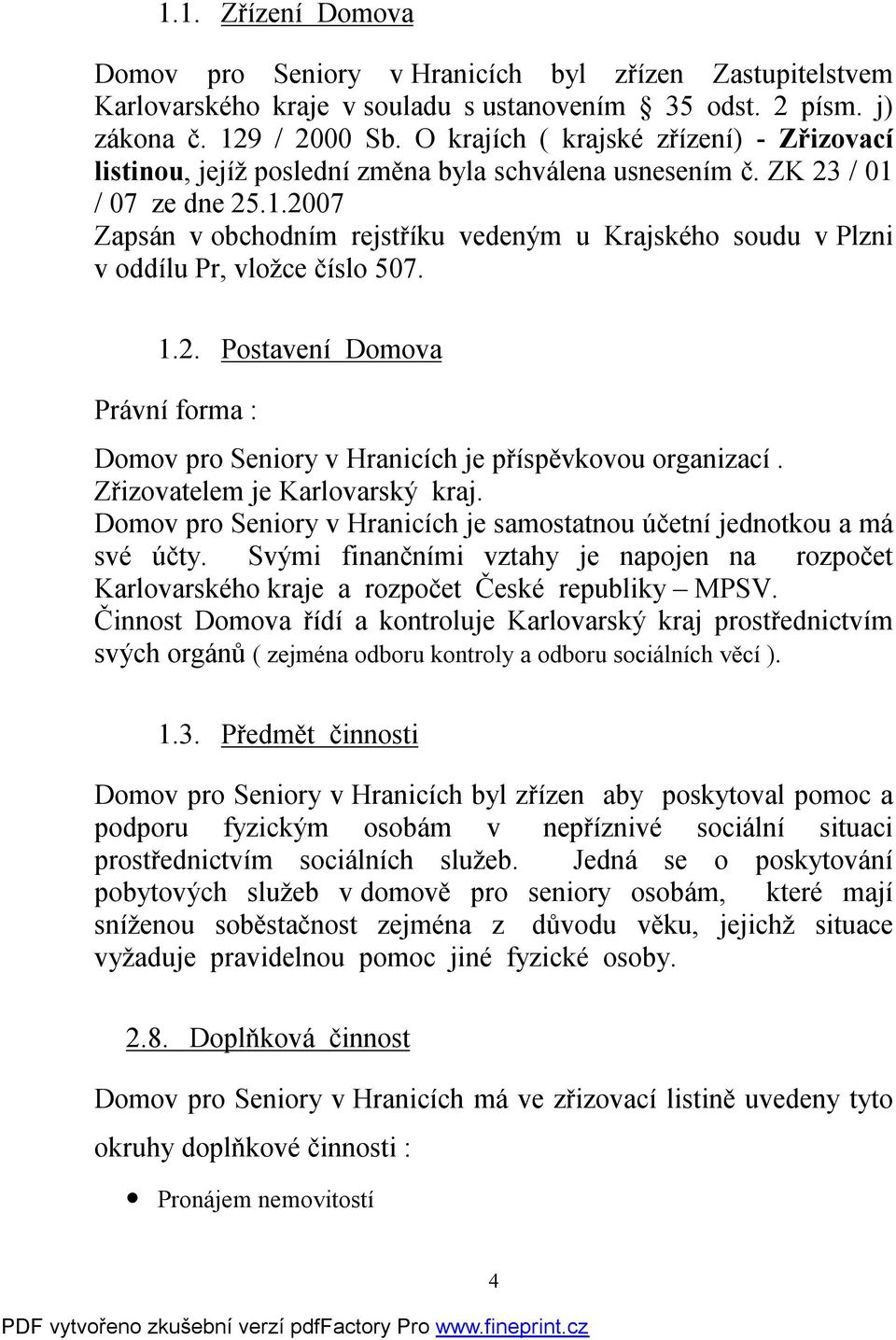 / 07 ze dne 25.1.2007 Zapsán v obchodním rejstříku vedeným u Krajského soudu v Plzni v oddílu Pr, vložce číslo 507. 1.2. Postavení Domova Právní forma : Domov pro Seniory v Hranicích je příspěvkovou organizací.