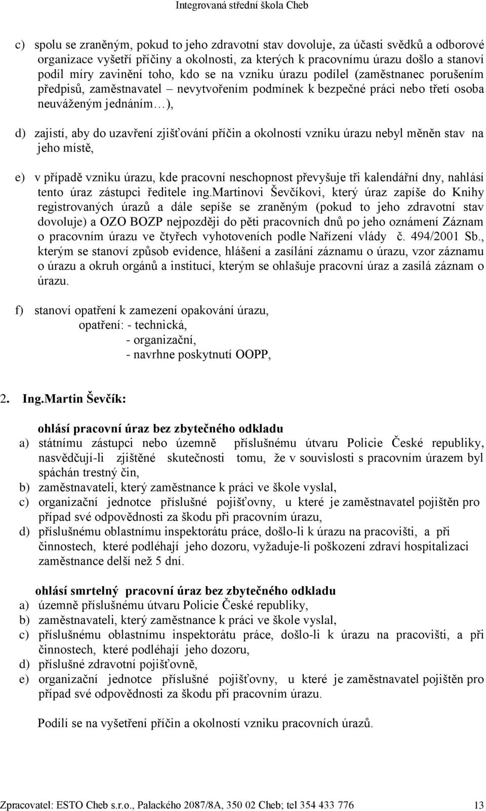 zjišťování příčin a okolností vzniku úrazu nebyl měněn stav na jeho místě, e) v případě vzniku úrazu, kde pracovní neschopnost převyšuje tři kalendářní dny, nahlásí tento úraz zástupci ředitele ing.
