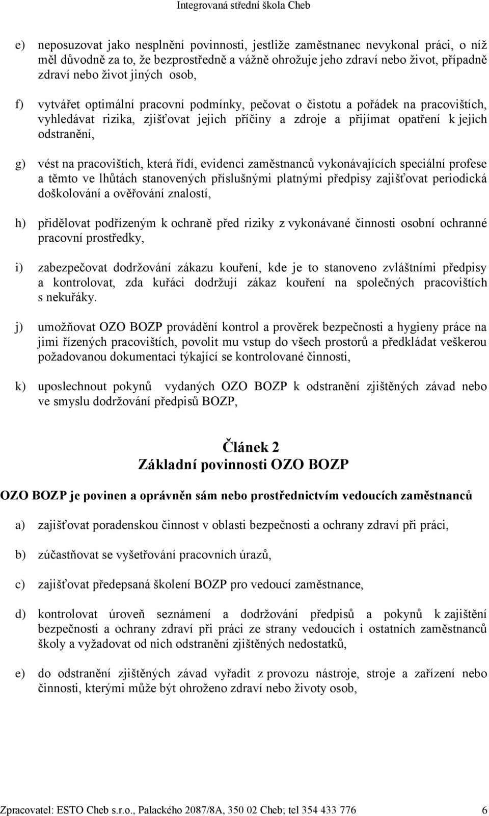 pracovištích, která řídí, evidenci zaměstnanců vykonávajících speciální profese a těmto ve lhůtách stanovených příslušnými platnými předpisy zajišťovat periodická doškolování a ověřování znalostí, h)