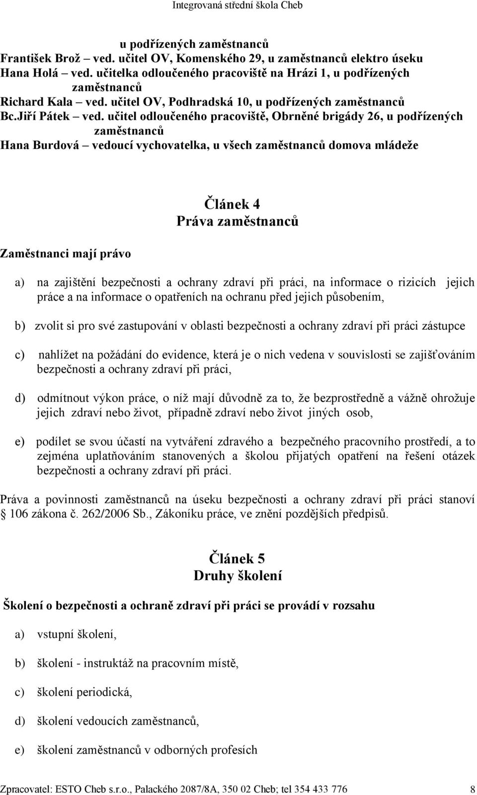 učitel odloučeného pracoviště, Obrněné brigády 26, u podřízených zaměstnanců Hana Burdová vedoucí vychovatelka, u všech zaměstnanců domova mládeže Zaměstnanci mají právo Článek 4 Práva zaměstnanců a)