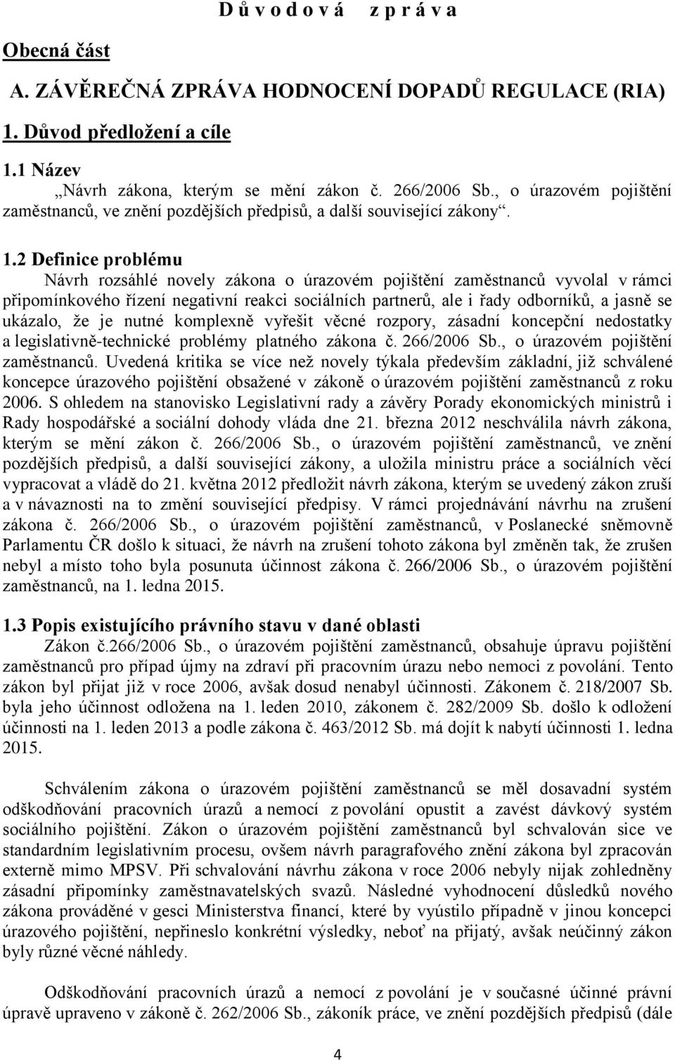 2 Definice problému Návrh rozsáhlé novely zákona o úrazovém pojištění zaměstnanců vyvolal v rámci připomínkového řízení negativní reakci sociálních partnerů, ale i řady odborníků, a jasně se ukázalo,