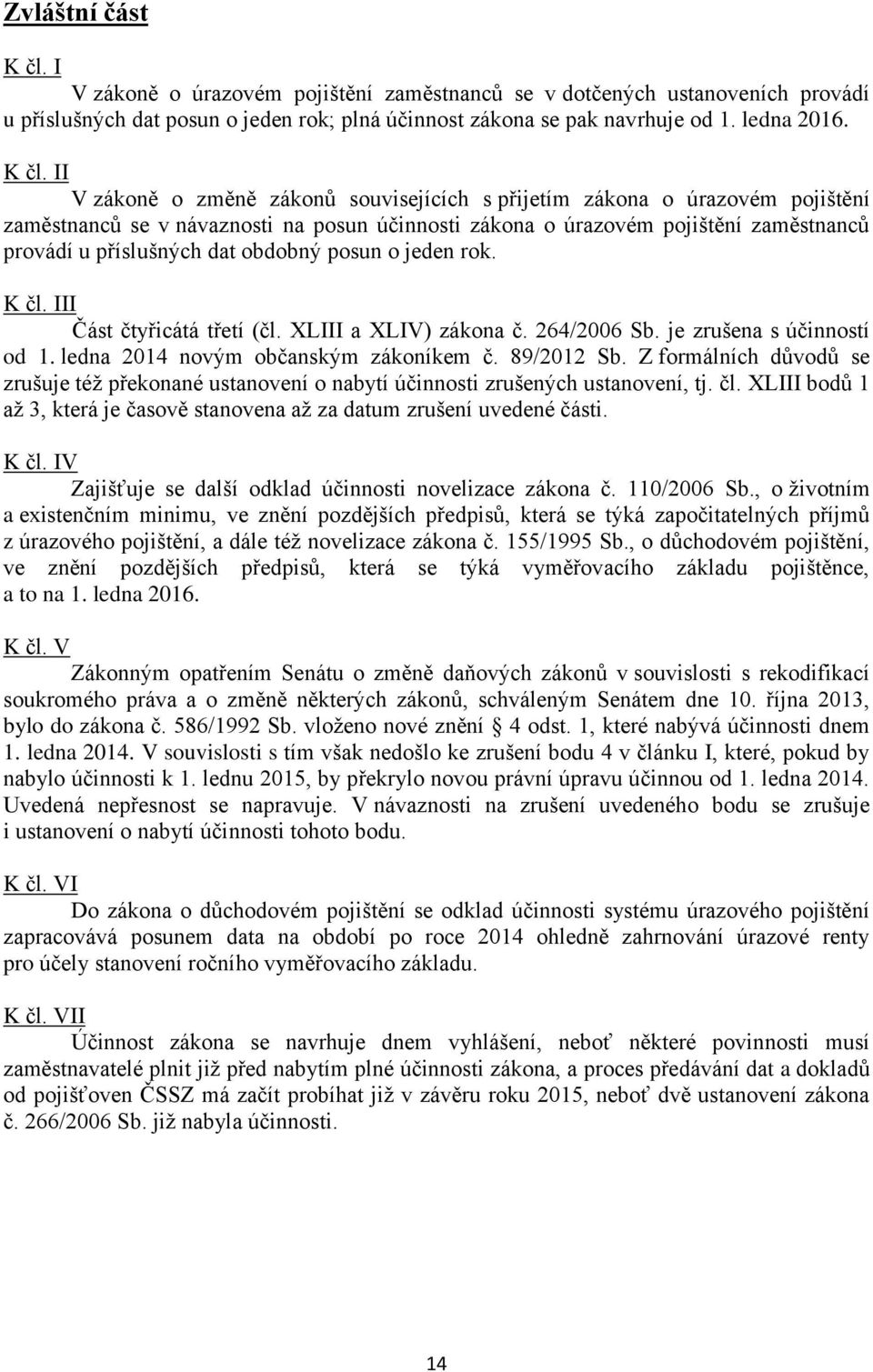 II V zákoně o změně zákonů souvisejících s přijetím zákona o úrazovém pojištění zaměstnanců se v návaznosti na posun účinnosti zákona o úrazovém pojištění zaměstnanců provádí u příslušných dat