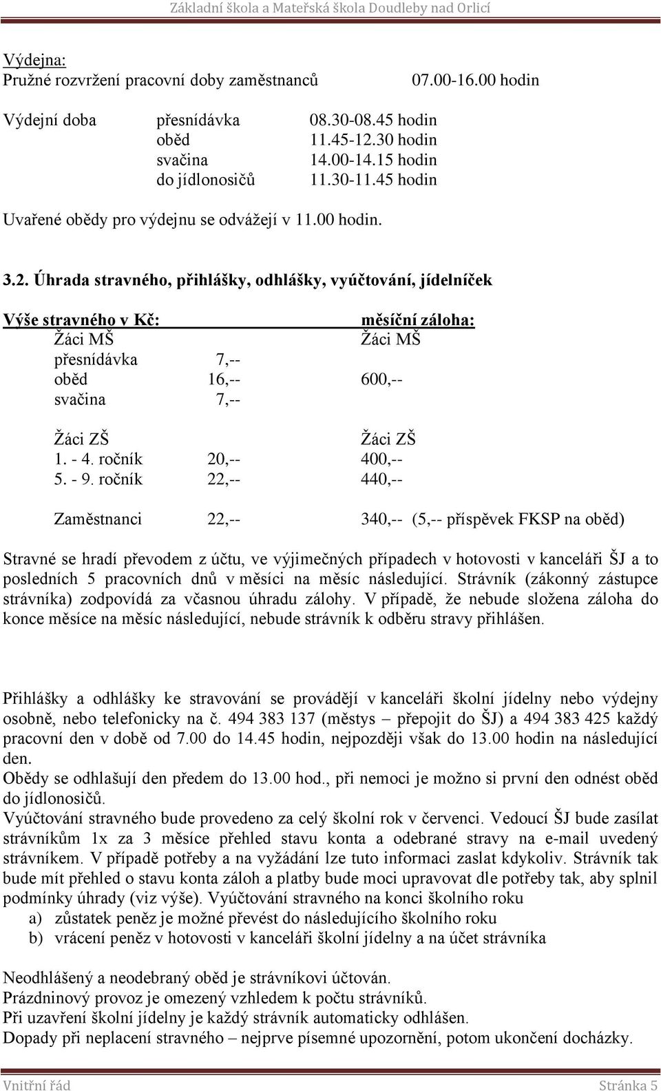 Úhrada stravného, přihlášky, odhlášky, vyúčtování, jídelníček Výše stravného v Kč: měsíční záloha: Žáci MŠ Žáci MŠ přesnídávka 7,-- oběd 16,-- 600,-- svačina 7,-- Žáci ZŠ Žáci ZŠ 1. - 4.