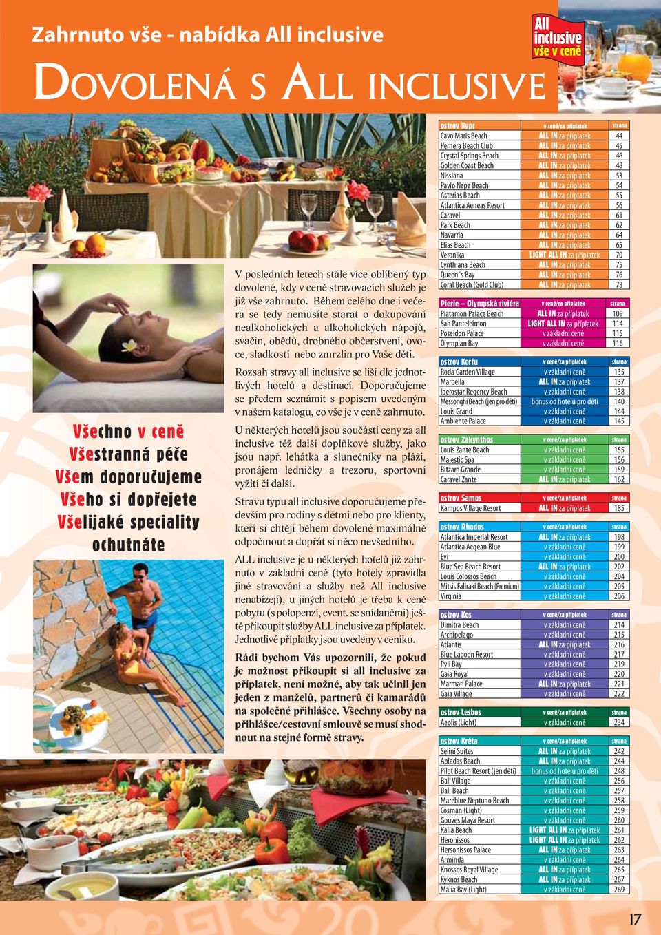 Během celého dne i večera se tedy nemusíte starat o dokupování nealkoholických a alkoholických nápojů, svačin, obědů, drobného občerstvení, ovoce, sladkostí nebo zmrzlin pro Vaše děti.