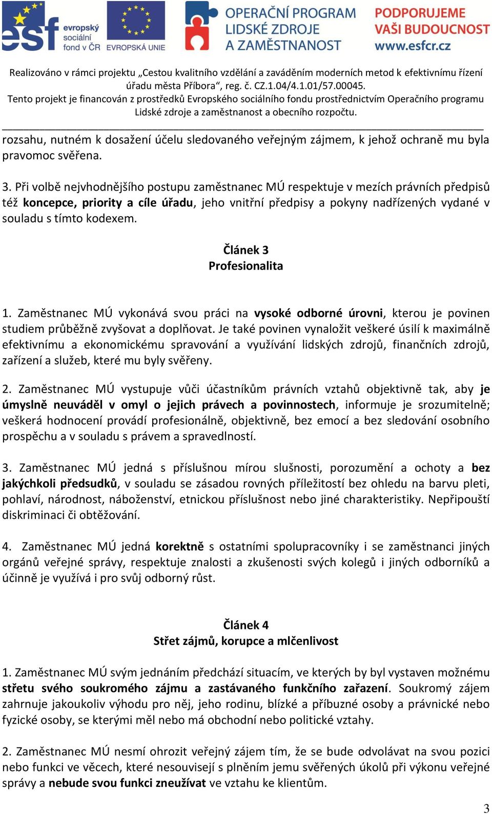 Článek 3 Profesionalita 1. Zaměstnanec MÚ vykonává svou práci na vysoké odborné úrovni, kterou je povinen studiem průběžně zvyšovat a doplňovat.