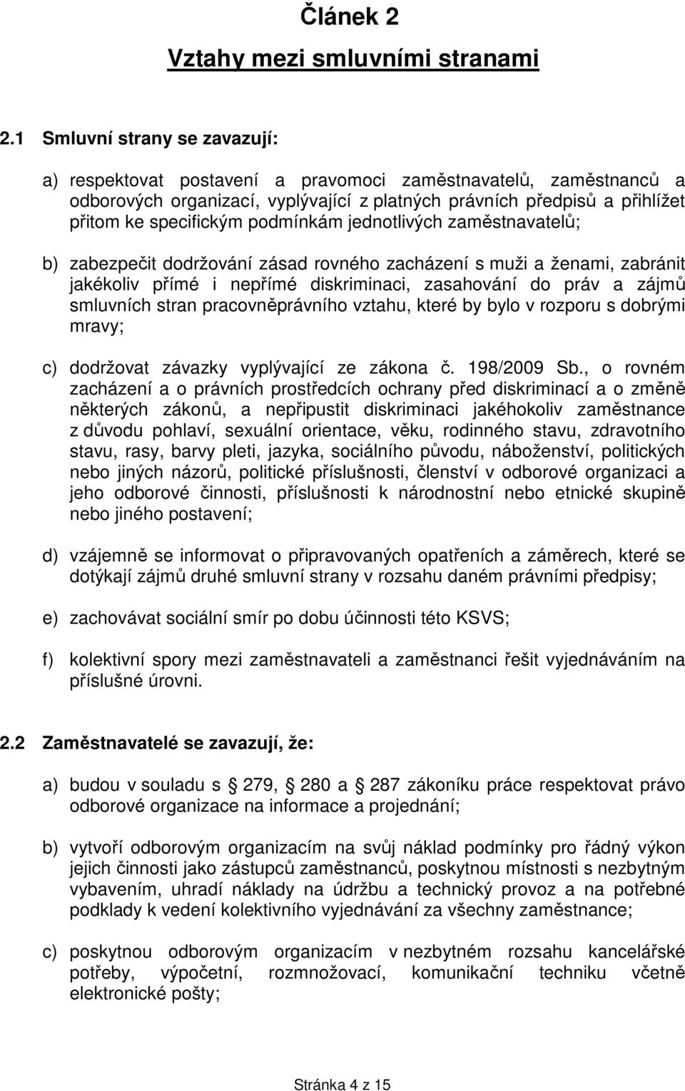 podmínkám jednotlivých zaměstnavatelů; b) zabezpečit dodržování zásad rovného zacházení s muži a ženami, zabránit jakékoliv přímé i nepřímé diskriminaci, zasahování do práv a zájmů smluvních stran