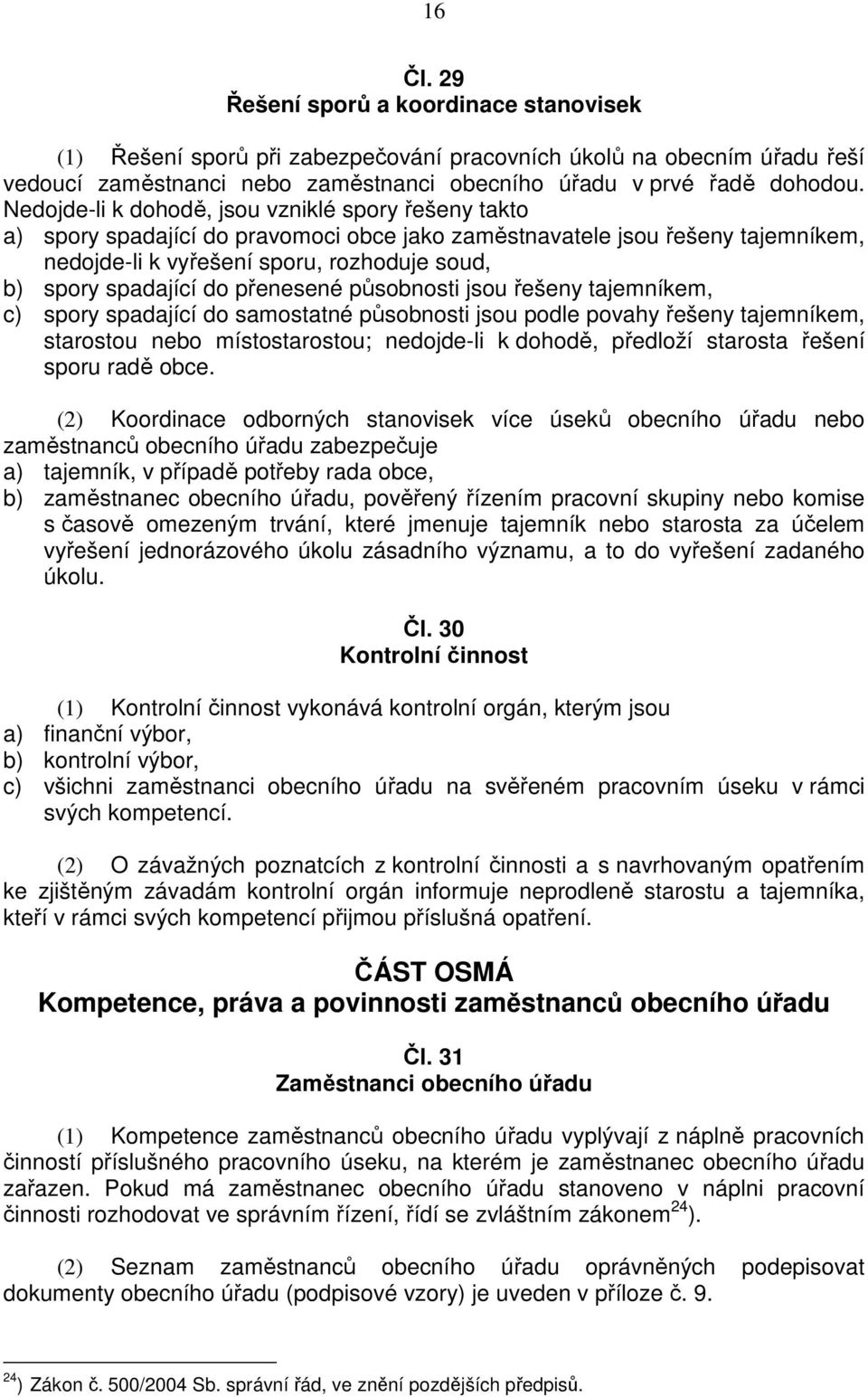 do přenesené působnosti jsou řešeny tajemníkem, c) spory spadající do samostatné působnosti jsou podle povahy řešeny tajemníkem, starostou nebo místostarostou; nedojde-li k dohodě, předloží starosta