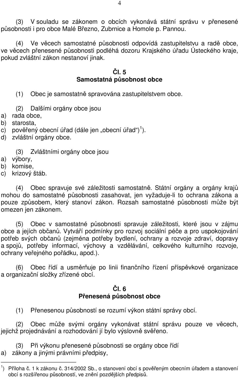 5 Samostatná působnost obce (1) Obec je samostatně spravována zastupitelstvem obce. (2) Dalšími orgány obce jsou a) rada obce, b) starosta, c) pověřený obecní úřad (dále jen obecní úřad ) 1 ).