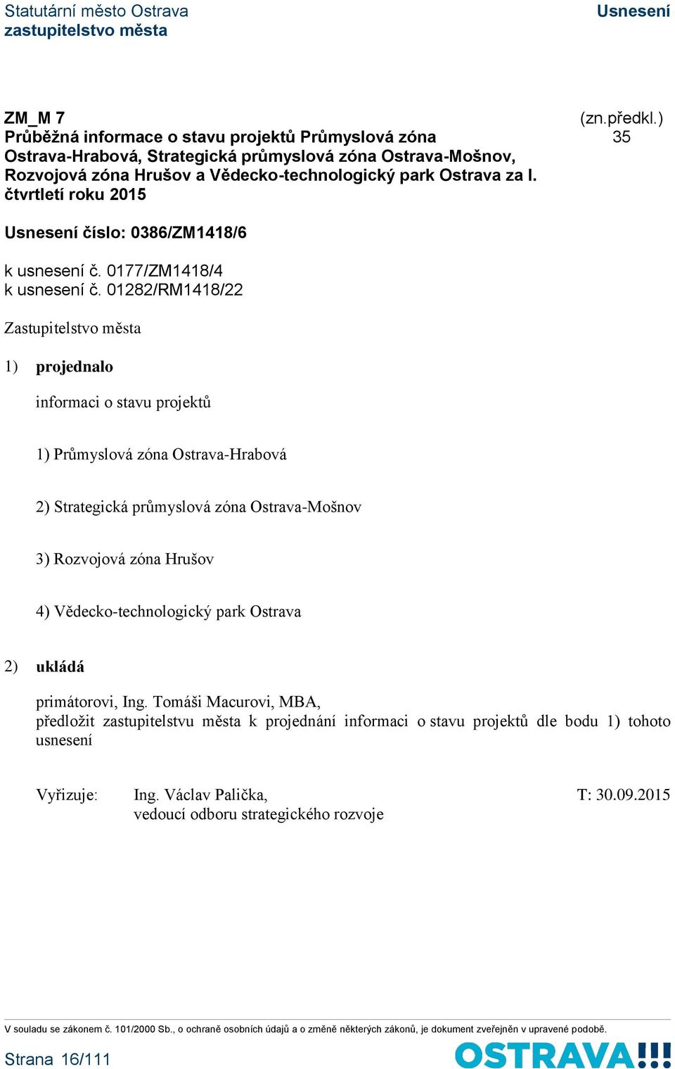 01282/RM1418/22 1) projednalo informaci o stavu projektů 1) Průmyslová zóna Ostrava-Hrabová 2) Strategická průmyslová zóna Ostrava-Mošnov 3) Rozvojová zóna Hrušov 4)