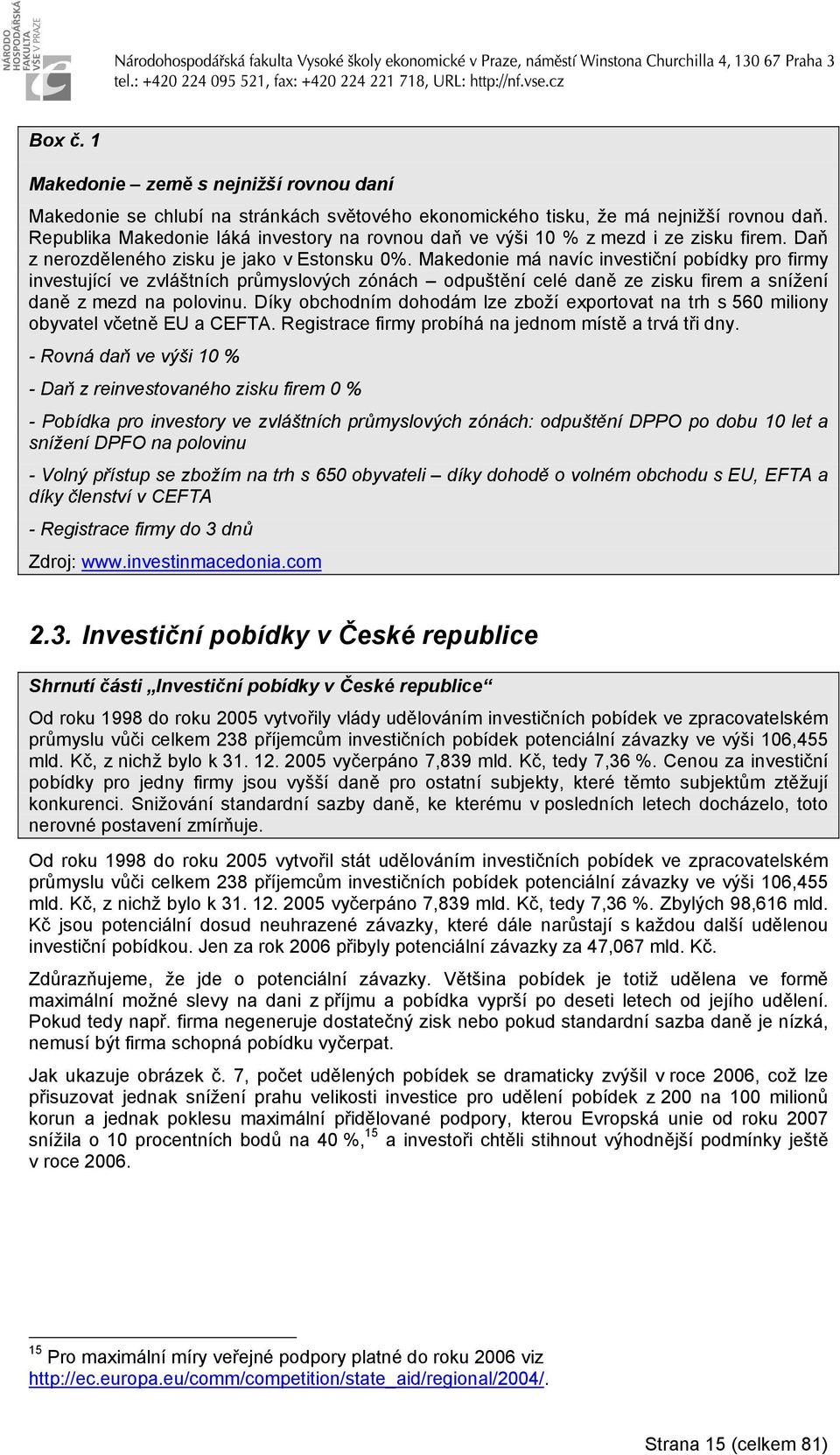 Maedonie má navíc investiční pobídy pro firmy investující ve zvláštních průmyslových zónách odpuštění celé daně ze zisu firem a snížení daně z mezd na polovinu.