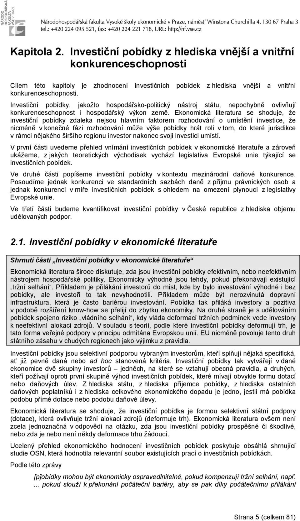 Eonomicá literatura se shoduje, že investiční pobídy zdalea nejsou hlavním fatorem rozhodování o umístění investice, že nicméně v onečné fázi rozhodování může výše pobídy hrát roli v tom, do teré