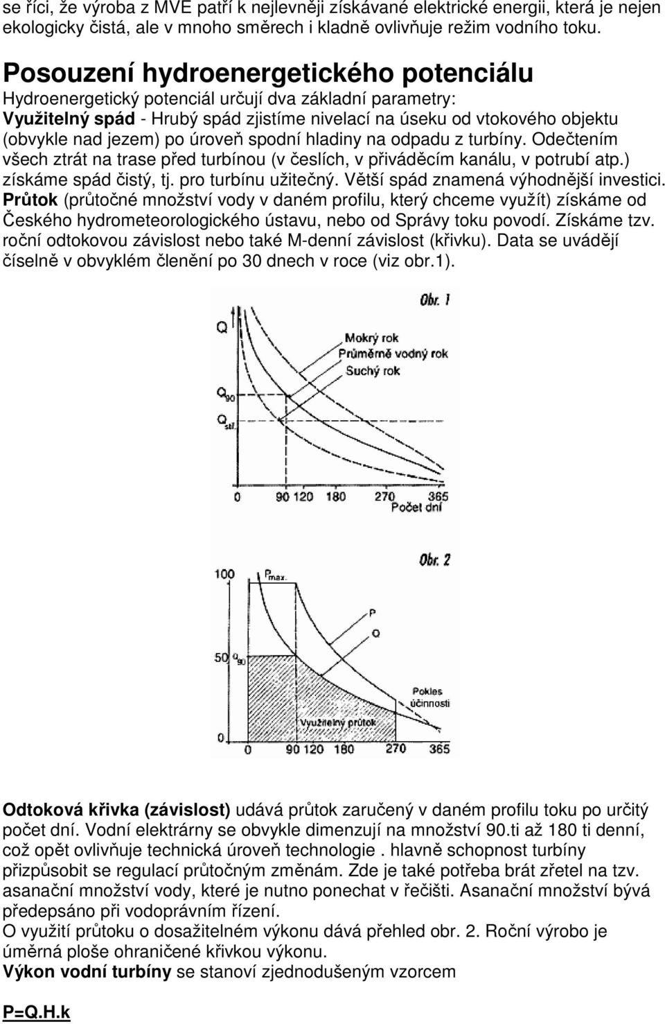 úroveň spodní hladiny na odpadu z turbíny. Odečtením všech ztrát na trase před turbínou (v česlích, v přiváděcím kanálu, v potrubí atp.) získáme spád čistý, tj. pro turbínu užitečný.