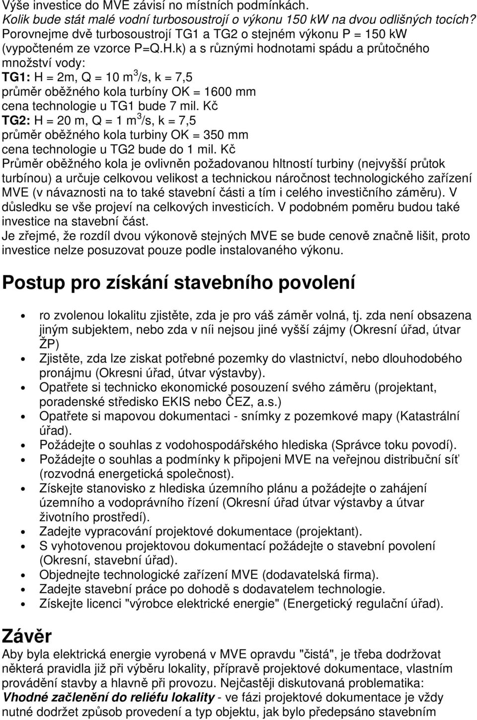 k) a s různými hodnotami spádu a průtočného množství vody: TG1: H = 2m, Q = 10 m 3 /s, k = 7,5 průměr oběžného kola turbíny OK = 1600 mm cena technologie u TG1 bude 7 mil.