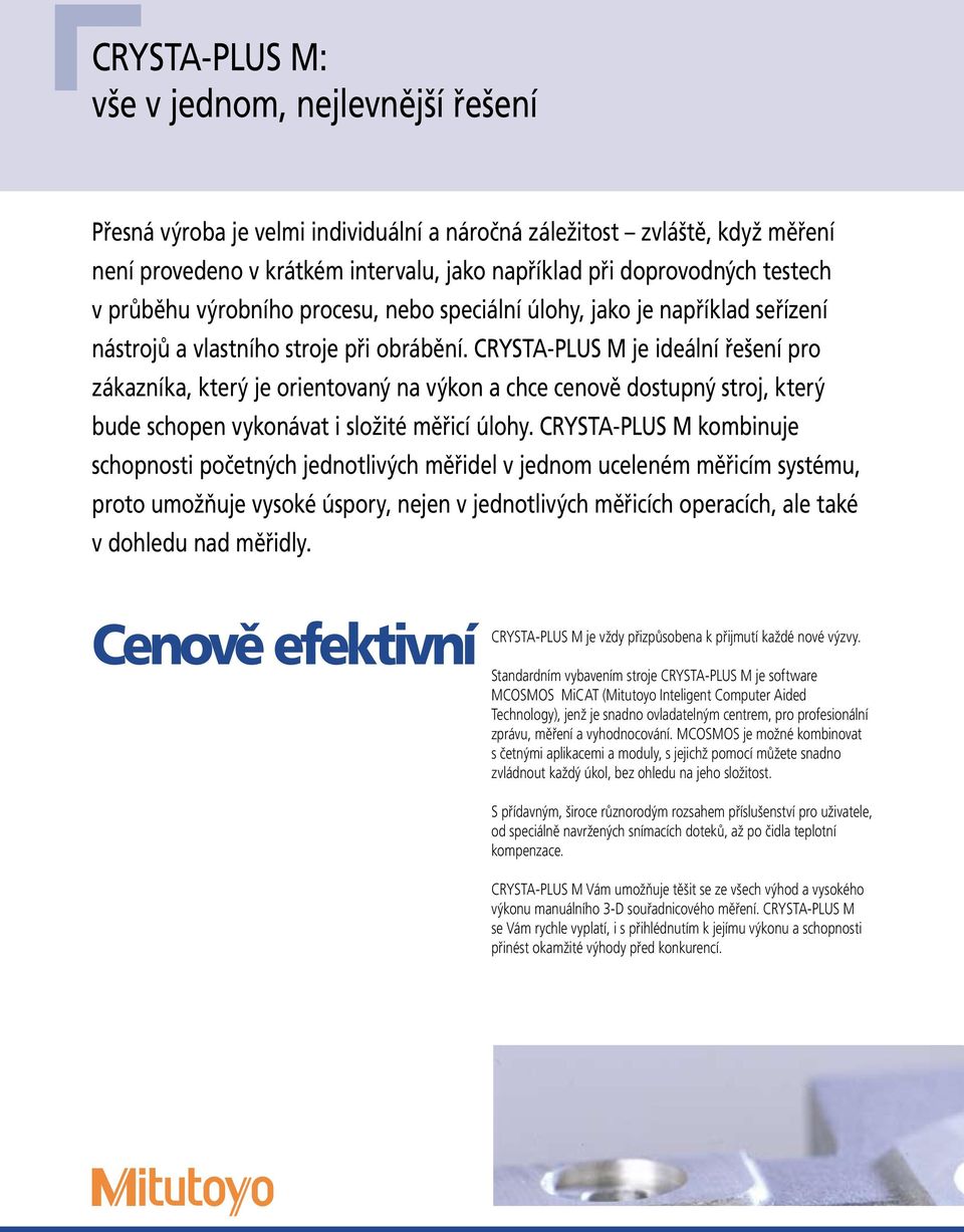 CRYSTA-PLUS M je ideální řešení pro zákazníka, který je orientovaný na výkon a chce cenově dostupný stroj, který bude schopen vykonávat i složité měřicí úlohy.