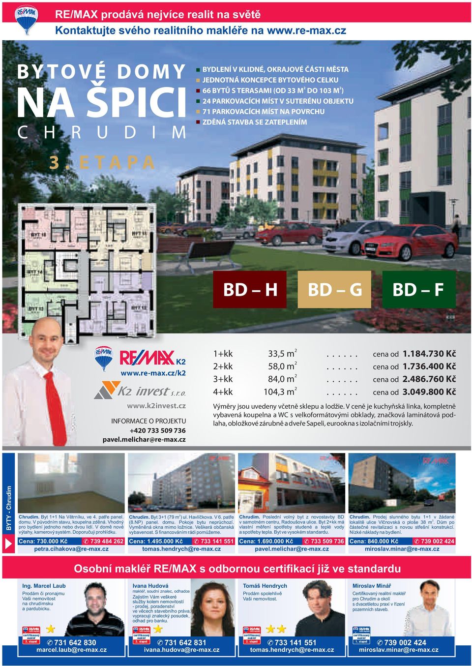 ZATEPLENÍM 3. E T A P A BD H BD G BD F www.re-max.cz/k K invest s.r.o. www.kinvest.cz INFORMACE O PROJEKTU +40 733 509 736 1+kk +kk 3+kk 4+kk 33,5 m...... cena od 1.184.730 Kč 58,0 m...... cena od 1.736.400 Kč 84,0 m.