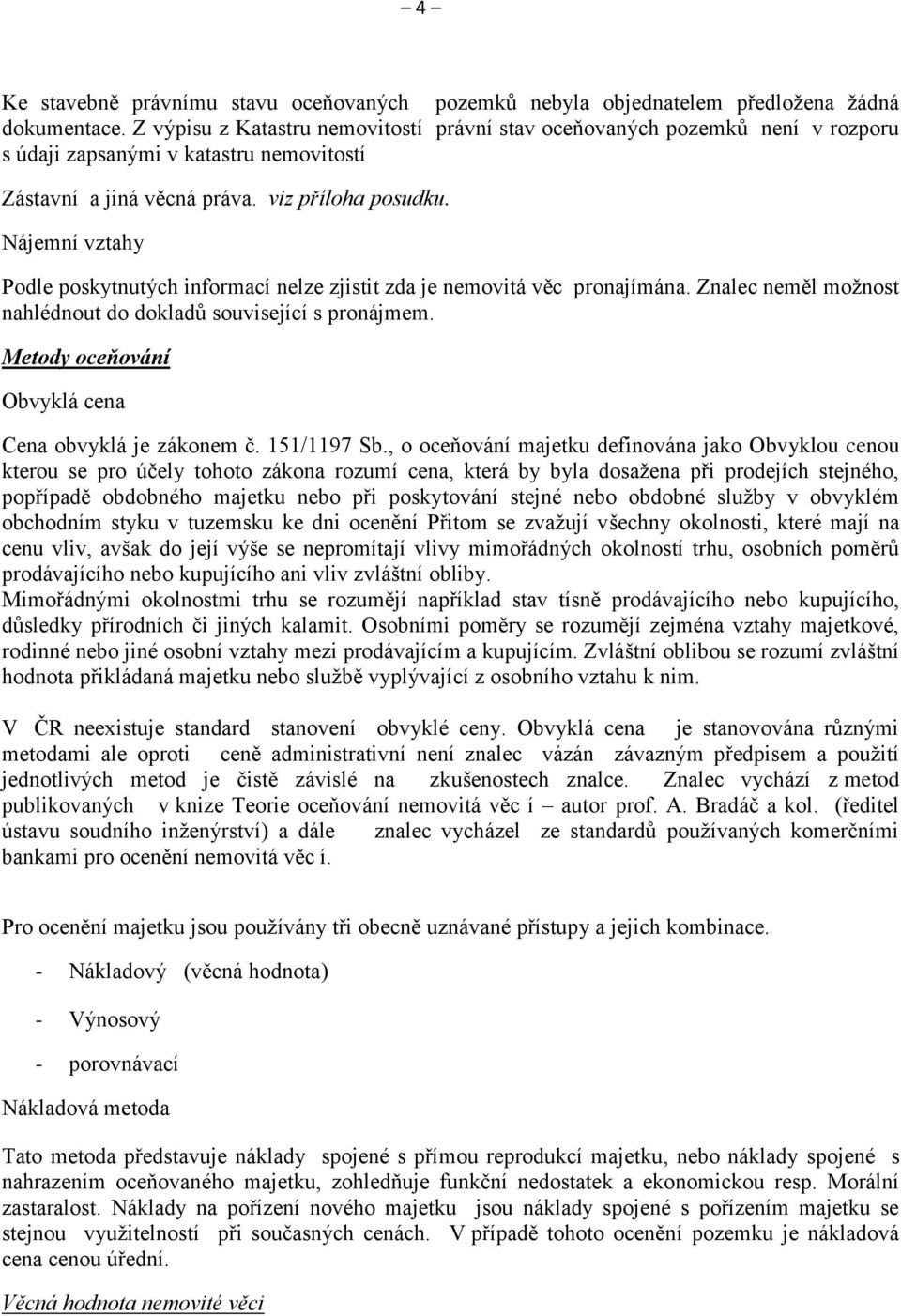 Nájemní vztahy Podle poskytnutých informací nelze zjistit zda je nemovitá věc pronajímána. Znalec neměl možnost nahlédnout do dokladů související s pronájmem.