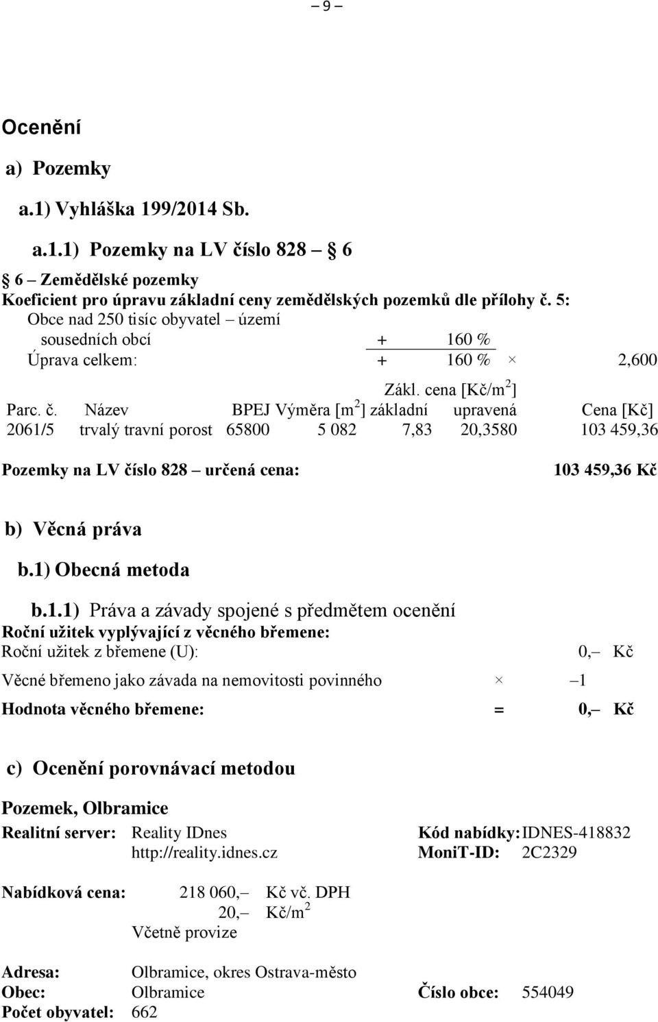 Název BPEJ Výměra [m 2 ] základní upravená Cena [Kč] 2061/5 trvalý travní porost 65800 5 082 7,83 20,3580 103 459,36 Pozemky na LV číslo 828 určená cena: 103 459,36 Kč b) Věcná práva b.