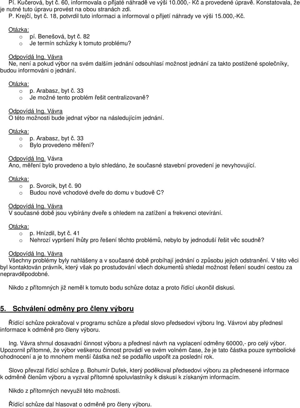 Ne, není a pokud výbor na svém dalším jednání odsouhlasí možnost jednání za takto postižené společníky, budou informováni o jednání. o p. Arabasz, byt č.