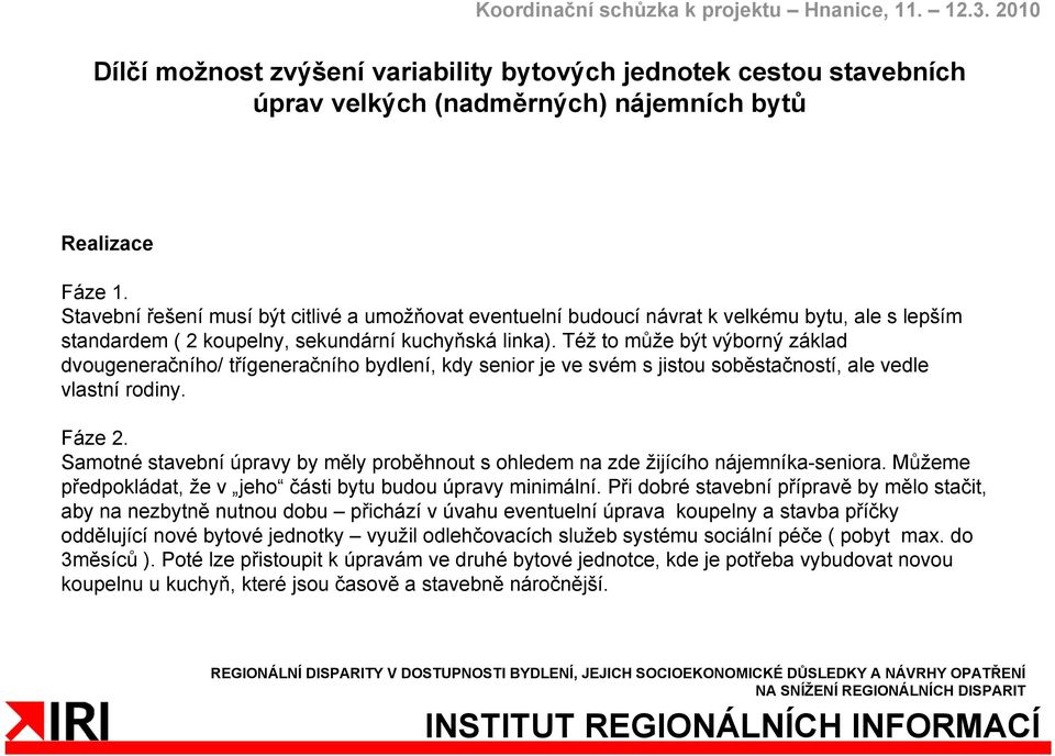 Též to může být výborný základ dvougeneračního/ třígeneračního bydlení, kdy senior je ve svém s jistou soběstačností, ale vedle vlastní rodiny. Fáze 2.