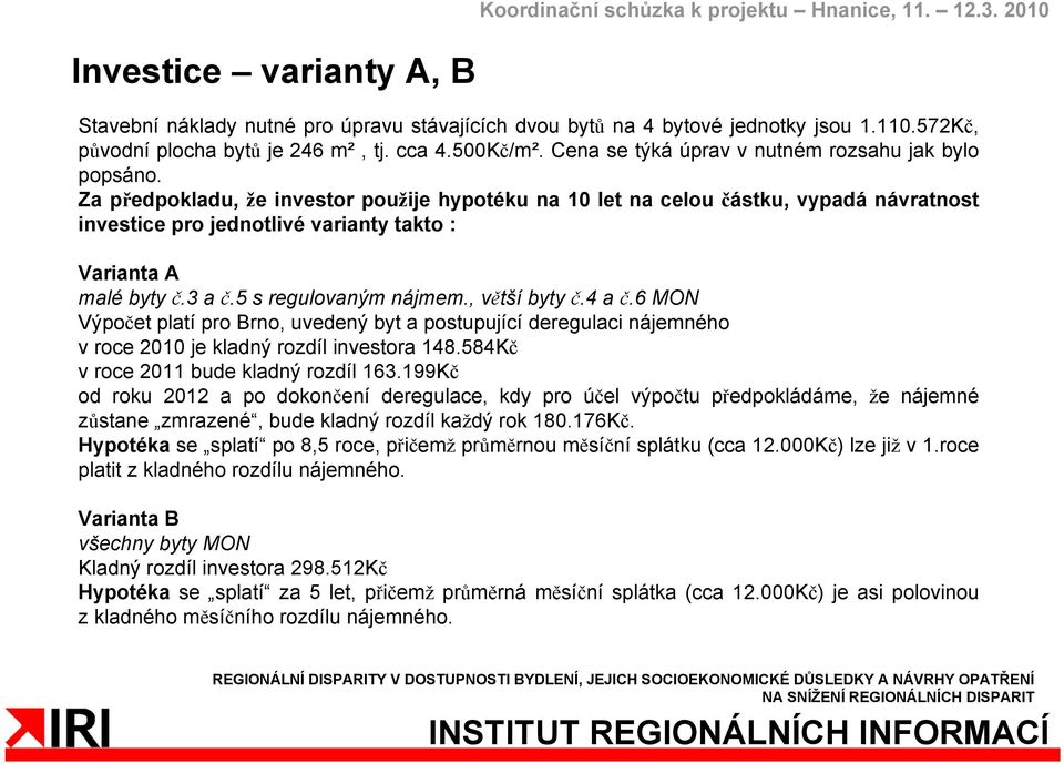Za předpokladu, že investor použije hypotéku na 10 let na celou částku, vypadá návratnost investice pro jednotlivé varianty takto : Varianta A malé byty č.3 a č.5 s regulovaným nájmem., větší byty č.
