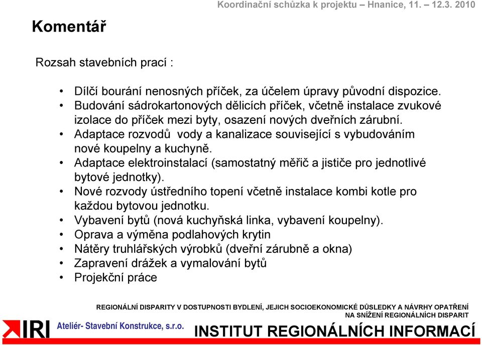 Adaptace rozvodů vody a kanalizace související s vybudováním nové koupelny a kuchyně. Adaptace elektroinstalací (samostatný měřič a jističe pro jednotlivé bytové jednotky).