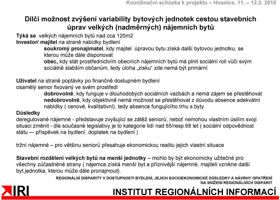 svým sociálně slabším občanům, tedy úloha zisku zde nemá být primární Uživatel na straně poptávky po finančně dostupném bydlení osamělý senior fixovaný ve svém prostředí dobrovolně, kdy funguje v