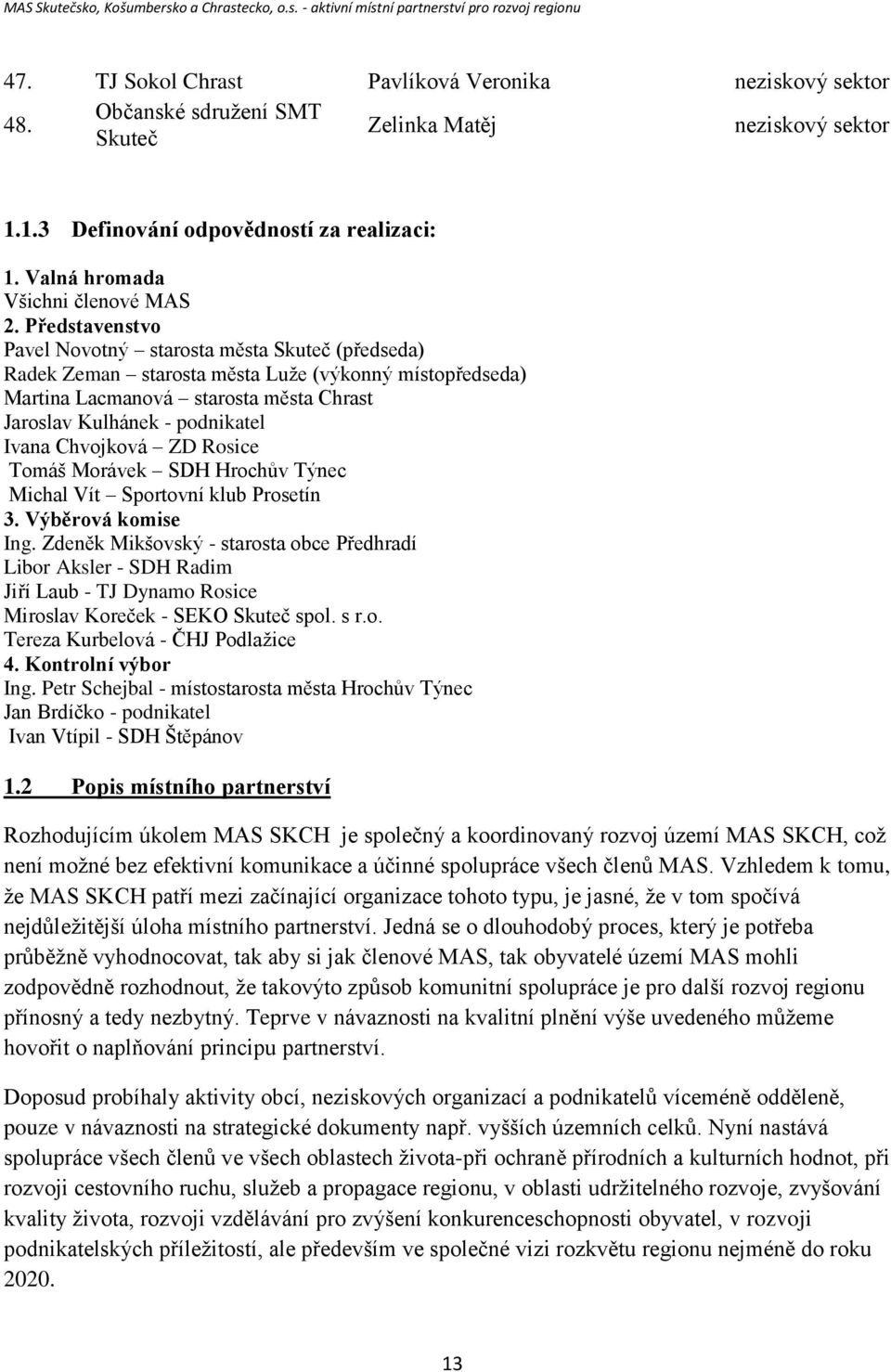 Představenstvo Pavel Novotný starosta města Skuteč (předseda) Radek Zeman starosta města Luže (výkonný místopředseda) Martina Lacmanová starosta města Chrast Jaroslav Kulhánek - podnikatel Ivana