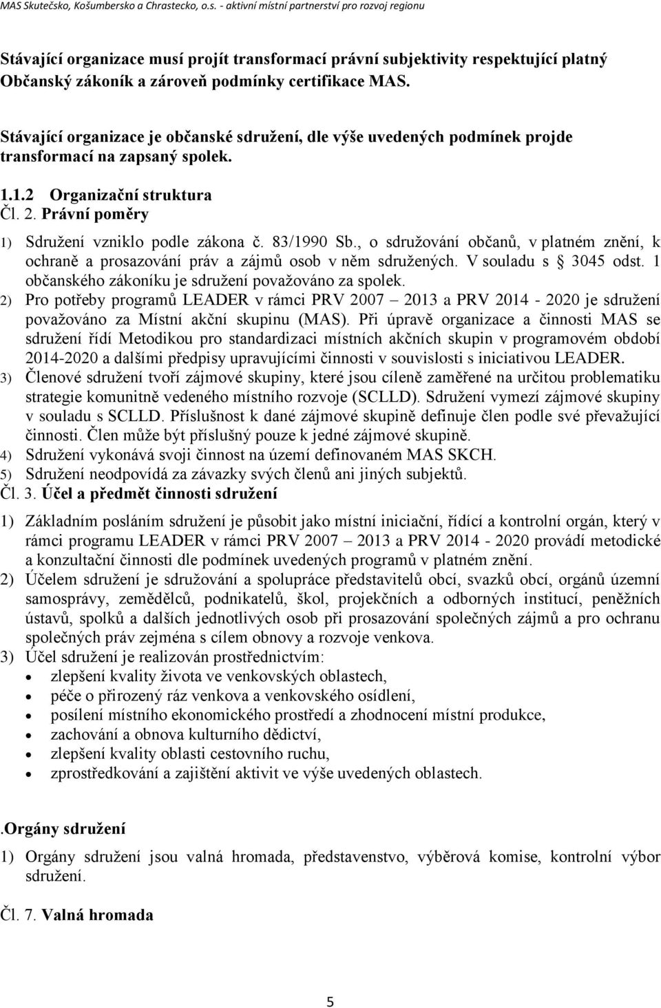 83/1990 Sb., o sdružování občanů, v platném znění, k ochraně a prosazování práv a zájmů osob v něm sdružených. V souladu s 3045 odst. 1 občanského zákoníku je sdružení považováno za spolek.