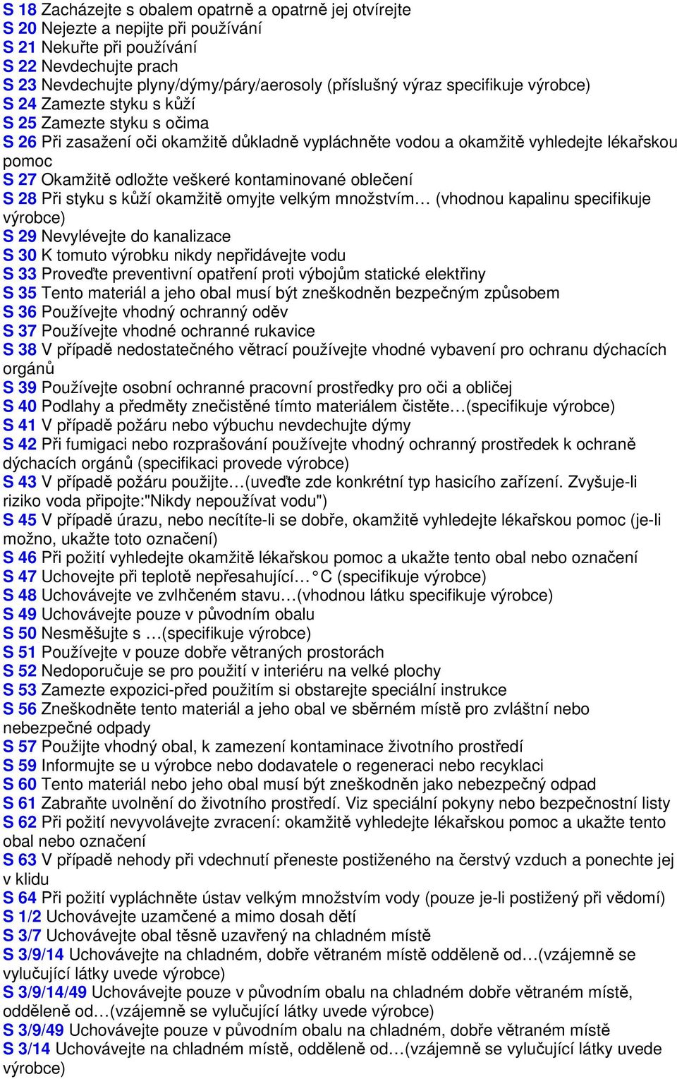 veškeré kontaminované oblečení S 28 Při styku s kůží okamžitě omyjte velkým množstvím (vhodnou kapalinu specifikuje výrobce) S 29 Nevylévejte do kanalizace S 30 K tomuto výrobku nikdy nepřidávejte