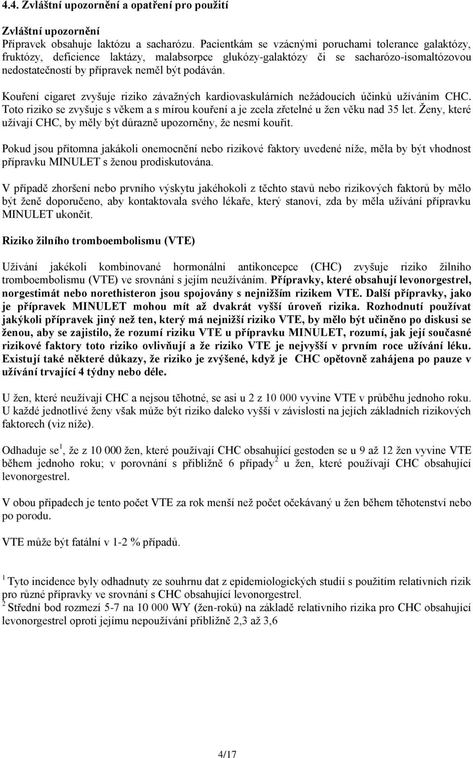 Kouření cigaret zvyšuje riziko závažných kardiovaskulárních nežádoucích účinků užíváním CHC. Toto riziko se zvyšuje s věkem a s mírou kouření a je zcela zřetelné u žen věku nad 35 let.