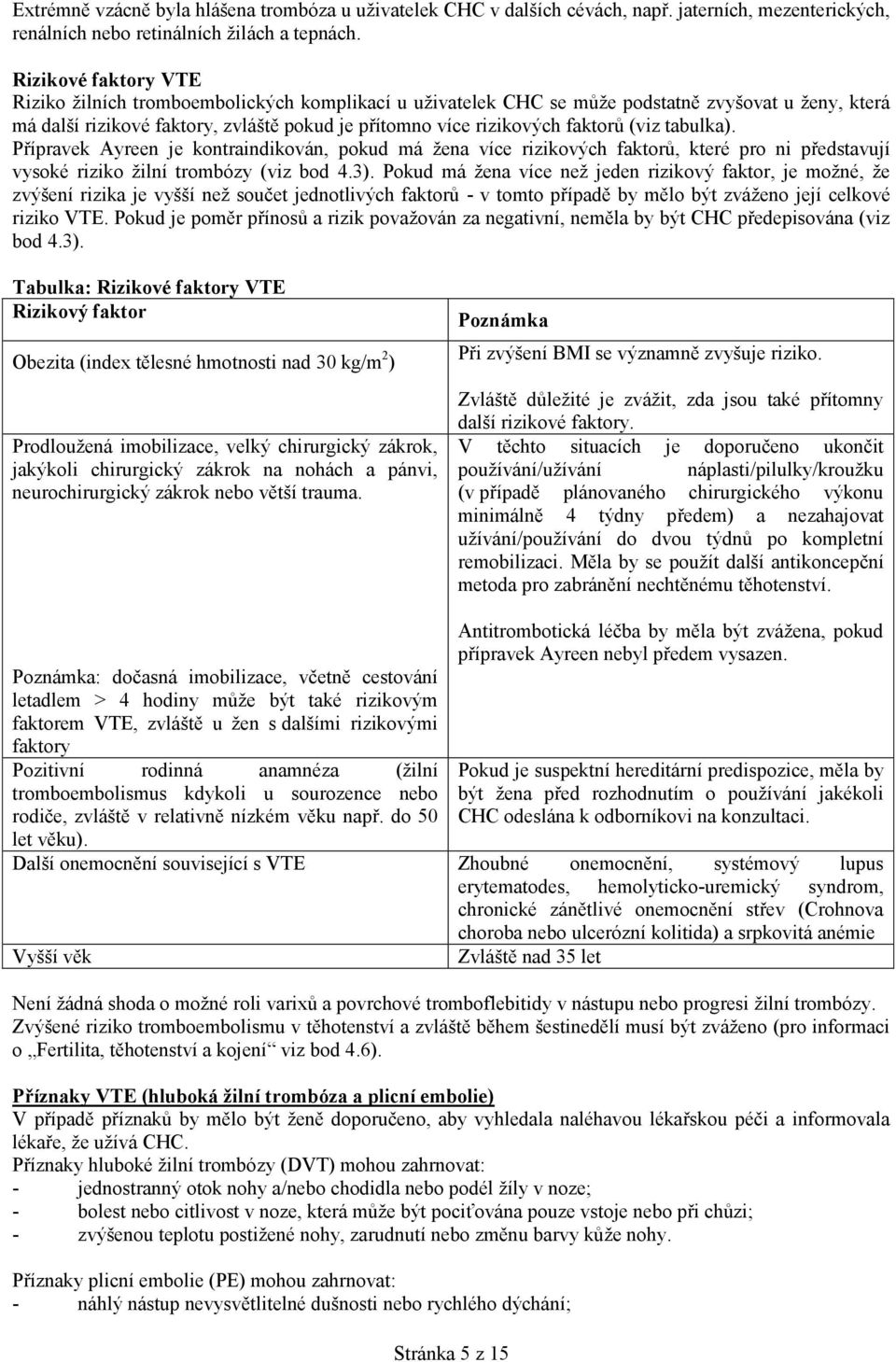 (viz tabulka). Přípravek Ayreen je kontraindikován, pokud má žena více rizikových faktorů, které pro ni představují vysoké riziko žilní trombózy (viz bod 4.3).