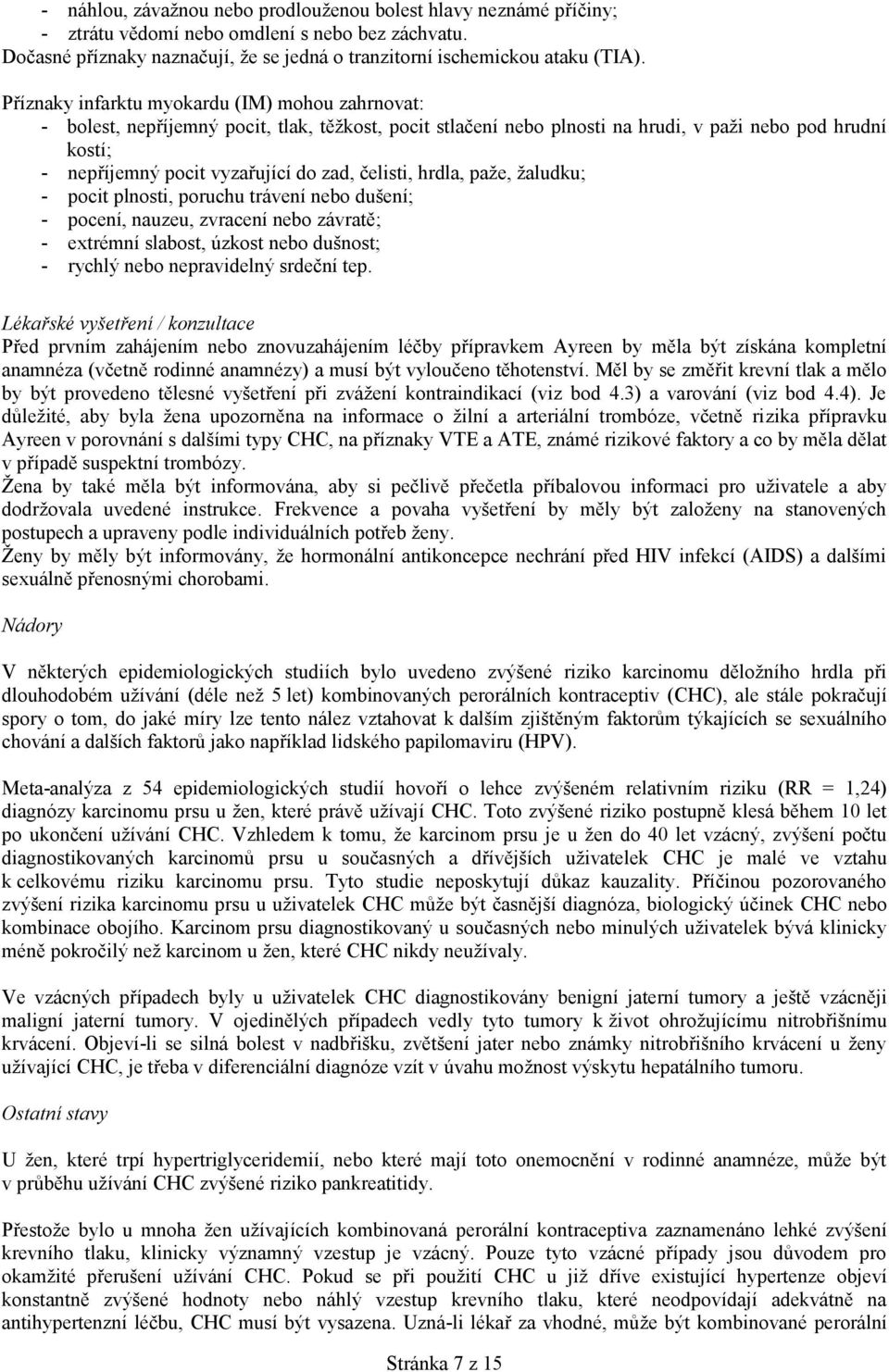 čelisti, hrdla, paže, žaludku; - pocit plnosti, poruchu trávení nebo dušení; - pocení, nauzeu, zvracení nebo závratě; - extrémní slabost, úzkost nebo dušnost; - rychlý nebo nepravidelný srdeční tep.