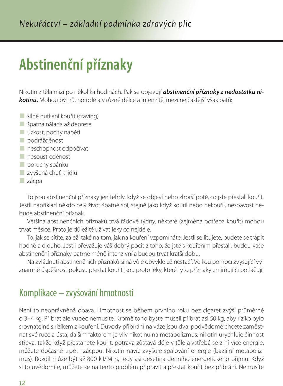 nesoustředěnost poruchy spánku zvýšená chuť k jídlu zácpa To jsou abstinenční příznaky jen tehdy, když se objeví nebo zhorší poté, co jste přestali kouřit.