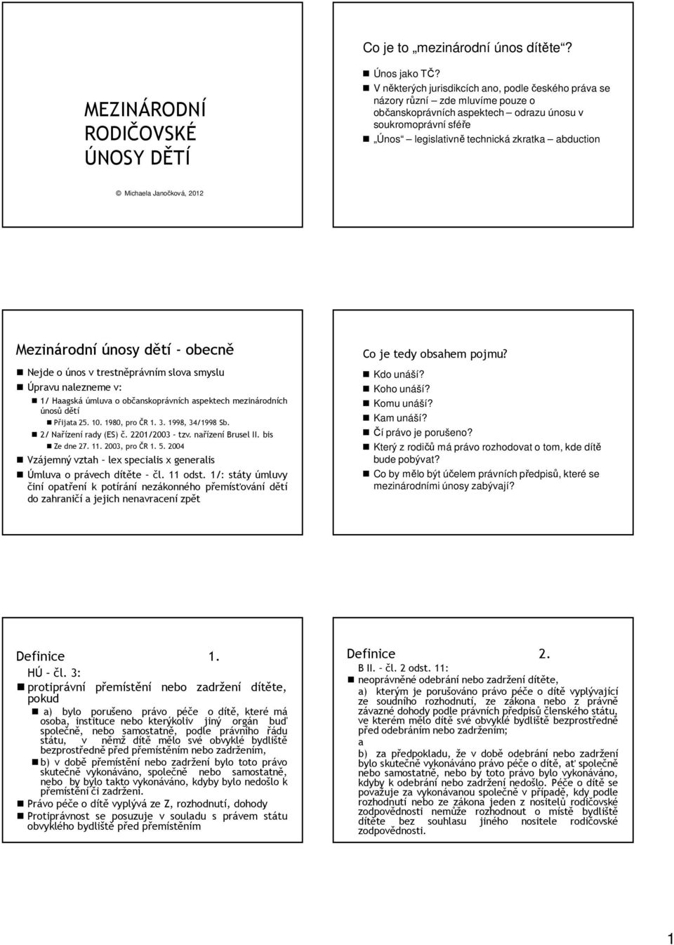 Michaela Janočková, 2012 Mezinárodní únosy dětí - obecně Nejde o únos v trestněprávním slova smyslu Úpravu nalezneme v: 1/ Haagská úmluva o občanskoprávních aspektech mezinárodních únosů dětí Přijata