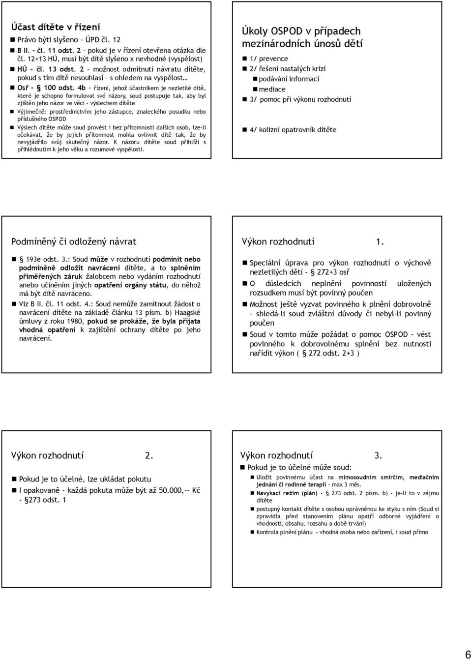 4b - řízení, jehož účastníkem je nezletilé dítě, které je schopno formulovat své názory, soud postupuje tak, aby byl zjištěn jeho názor ve věci - výslechem dítěte Výjimečně: prostřednictvím jeho