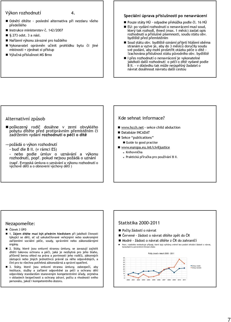 státy HÚ odpadne překážka podle čl. 16 HÚ EU: po vydání rozhodnutí o nenavrácení musí soud, který tak rozhodl, ihned (max. 1 měsíc) zaslat opis rozhodnutí a příslušné písemnosti, soudu státu obv.