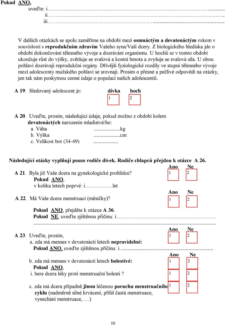 U obou pohlaví dozrávají reprodukční orgány. Dřívější fyziologické rozdíly ve stupni tělesného vývoje mezi adolescenty mužského pohlaví se srovnají.