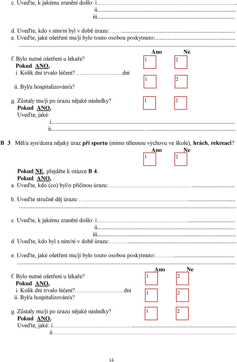 Pokud NE, přejděte k otázce B. a. Uveďte, kdo (co) byl/o příčinou úrazu:... b. Uveďte stručně děj úrazu:...... c. Uveďte, k jakému zranění došlo: i... ii... iii... d. Uveďte, kdo byl s ním/ní v době úrazu:.