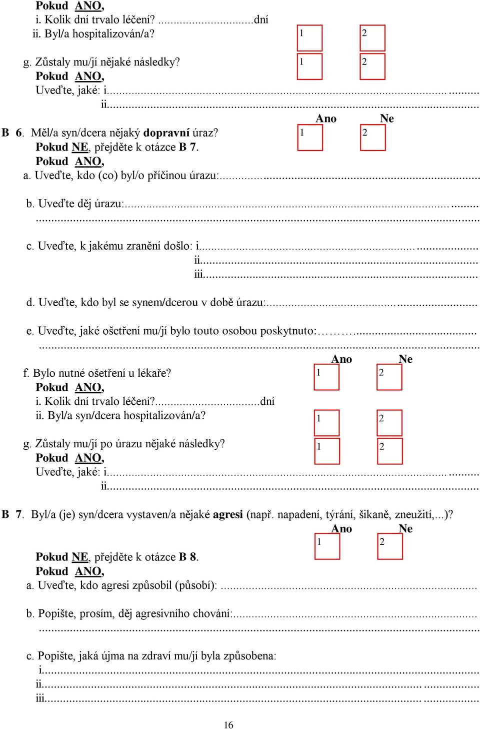 .. e. Uveďte, jaké ošetření mu/jí bylo touto osobou poskytnuto:...... f. Bylo nutné ošetření u lékaře? i. Kolik dní trvalo léčení?...dní ii. Byl/a syn/dcera hospitalizován/a? g.