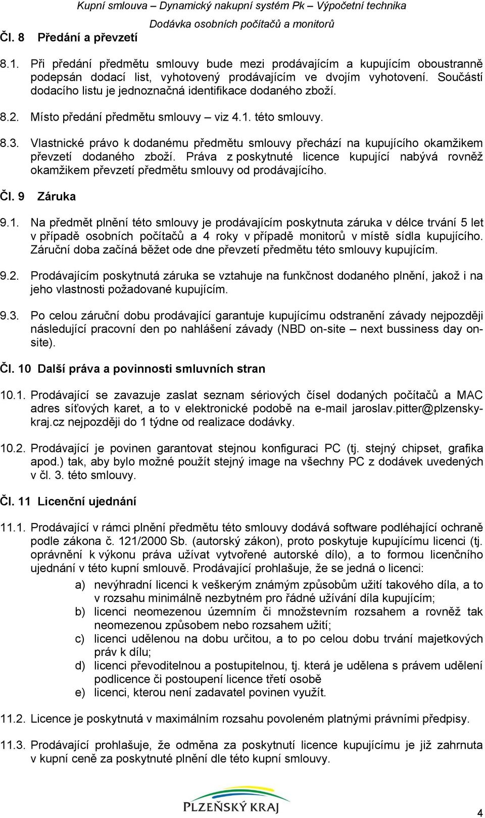 Součástí dodacího listu je jednoznačná identifikace dodaného zboží. 8.2. Místo předání předmětu smlouvy viz 4.1. této smlouvy. 8.3.