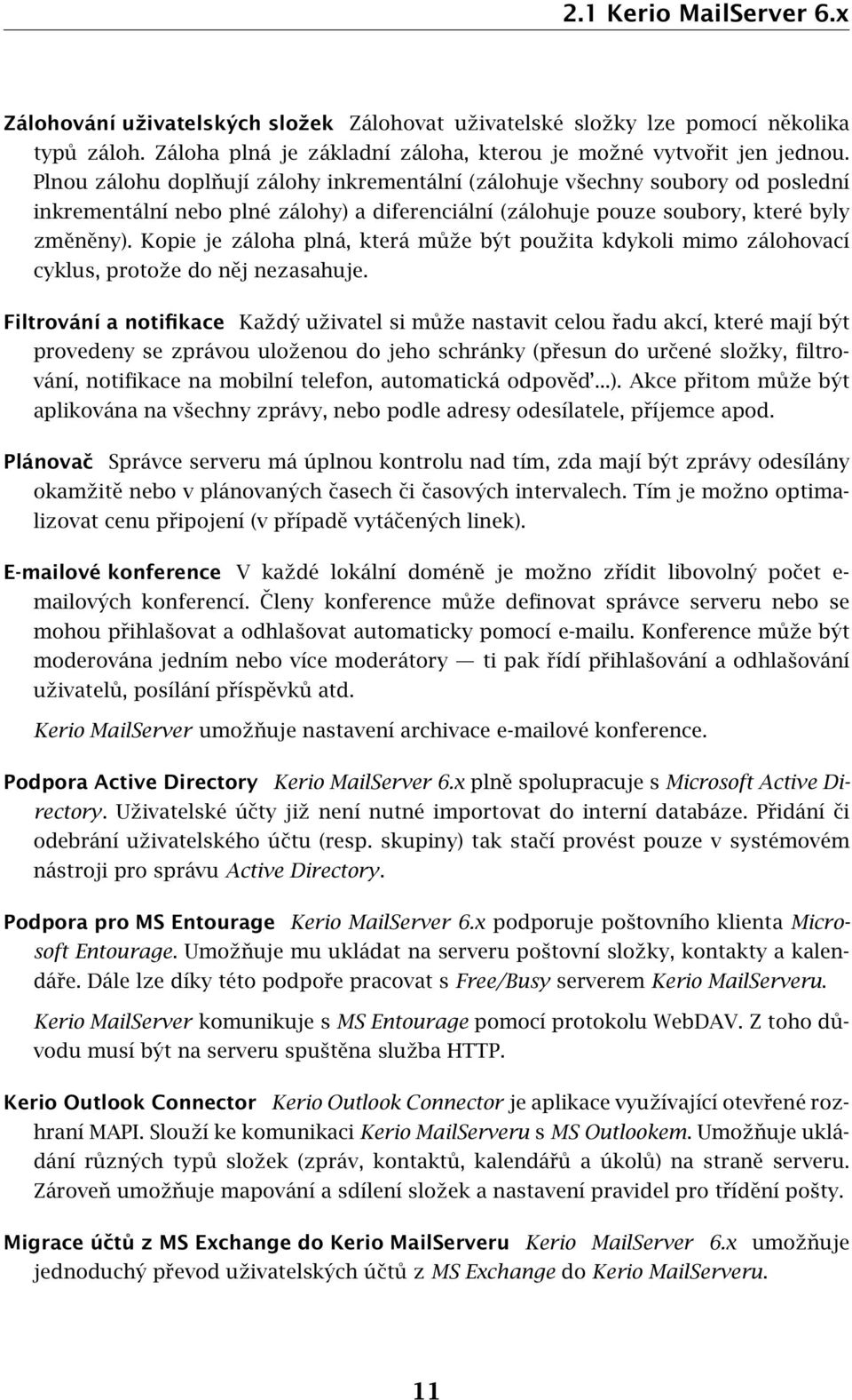 Kopie je záloha plná, která může být použita kdykoli mimo zálohovací cyklus, protože do něj nezasahuje.