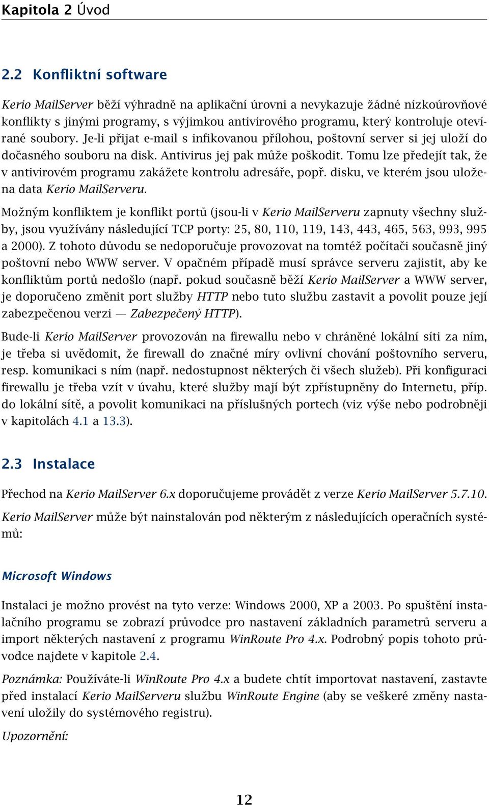 soubory. Je-li přijat e-mail s infikovanou přílohou, poštovní server si jej uloží do dočasného souboru na disk. Antivirus jej pak může poškodit.