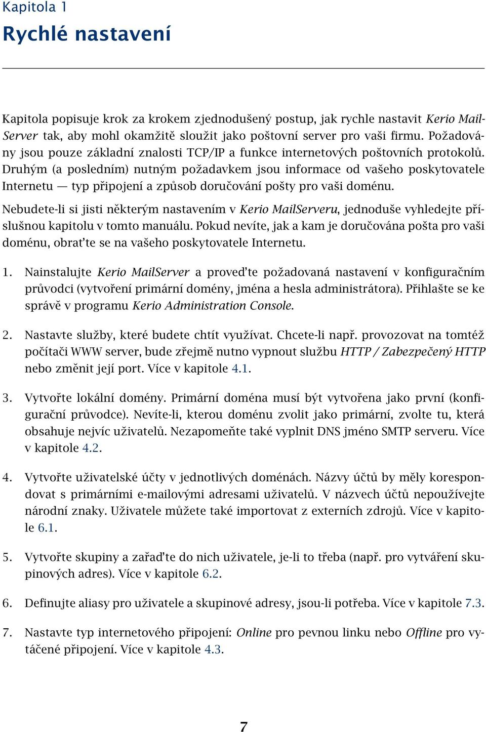 Druhým (a posledním) nutným požadavkem jsou informace od vašeho poskytovatele Internetu typ připojení a způsob doručování pošty pro vaši doménu.
