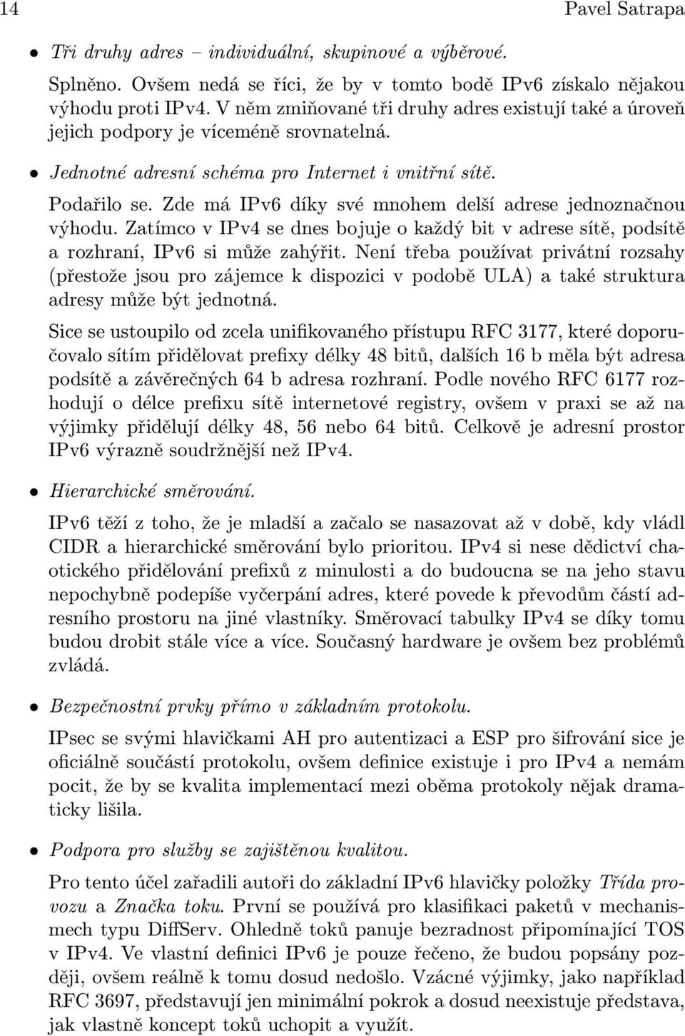 Zde má IPv6 díky své mnohem delší adrese jednoznačnou výhodu. Zatímco v IPv4 se dnes bojuje o každý bit v adrese sítě, podsítě a rozhraní, IPv6 si může zahýřit.