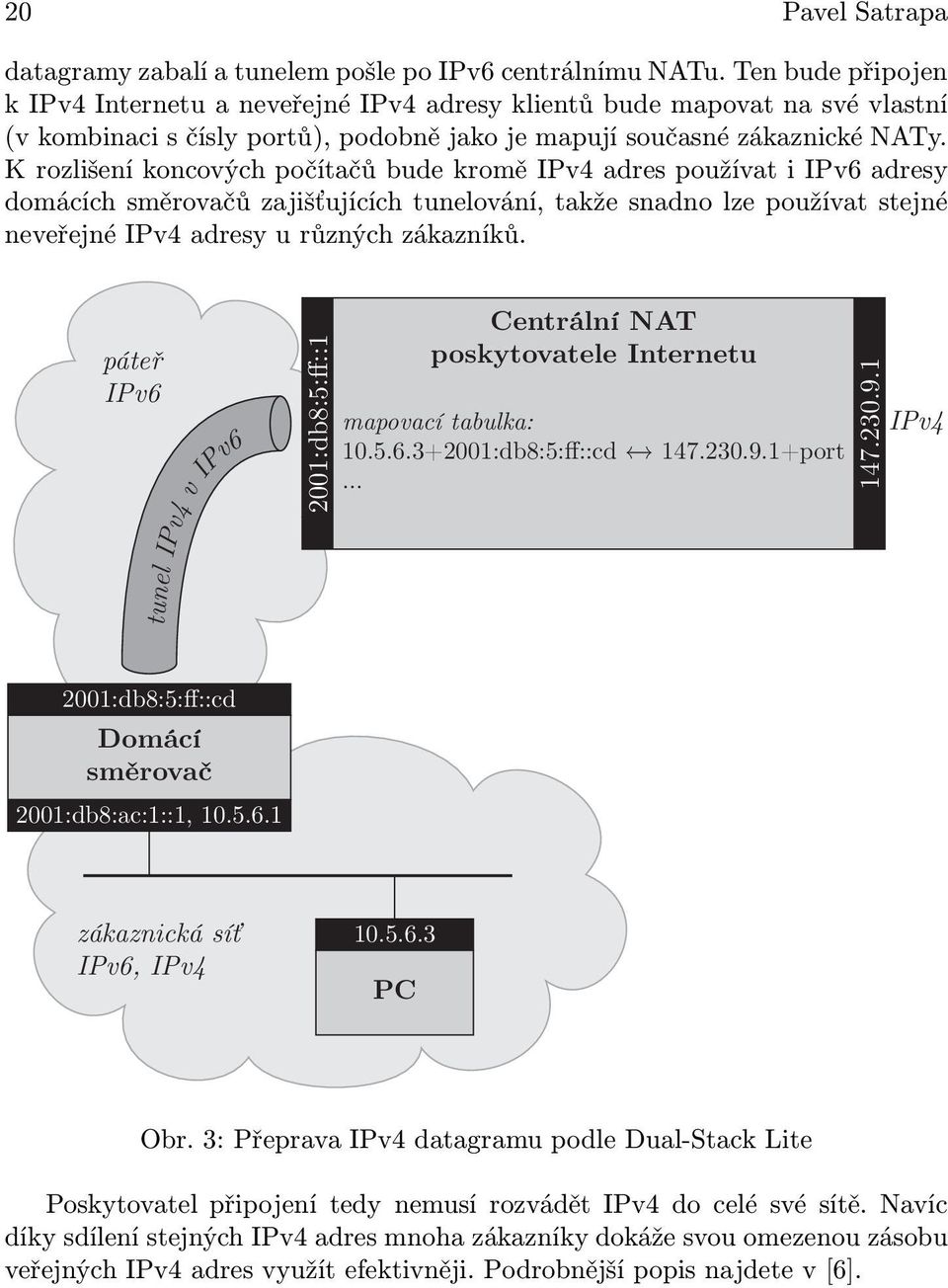 K rozlišení koncových počítačů bude kromě IPv4 adres používat i IPv6 adresy domácích směrovačů zajišťujících tunelování, takže snadno lze používat stejné neveřejné IPv4 adresy u různých zákazníků.