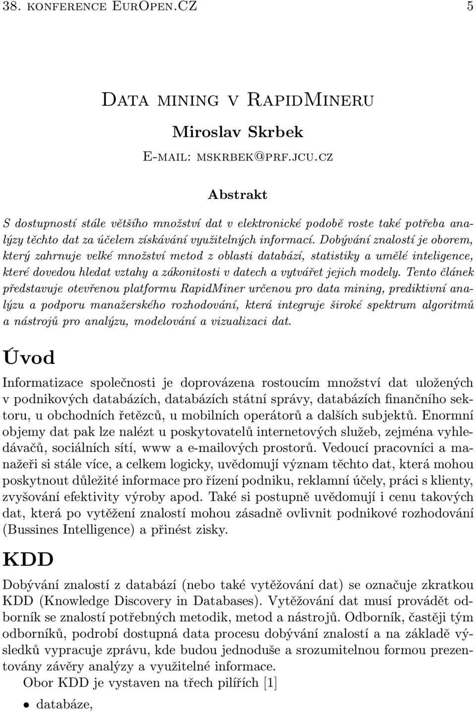 Dobývání znalostí je oborem, který zahrnuje velké množství metod z oblasti databází, statistiky a umělé inteligence, které dovedou hledat vztahy a zákonitosti v datech a vytvářet jejich modely.