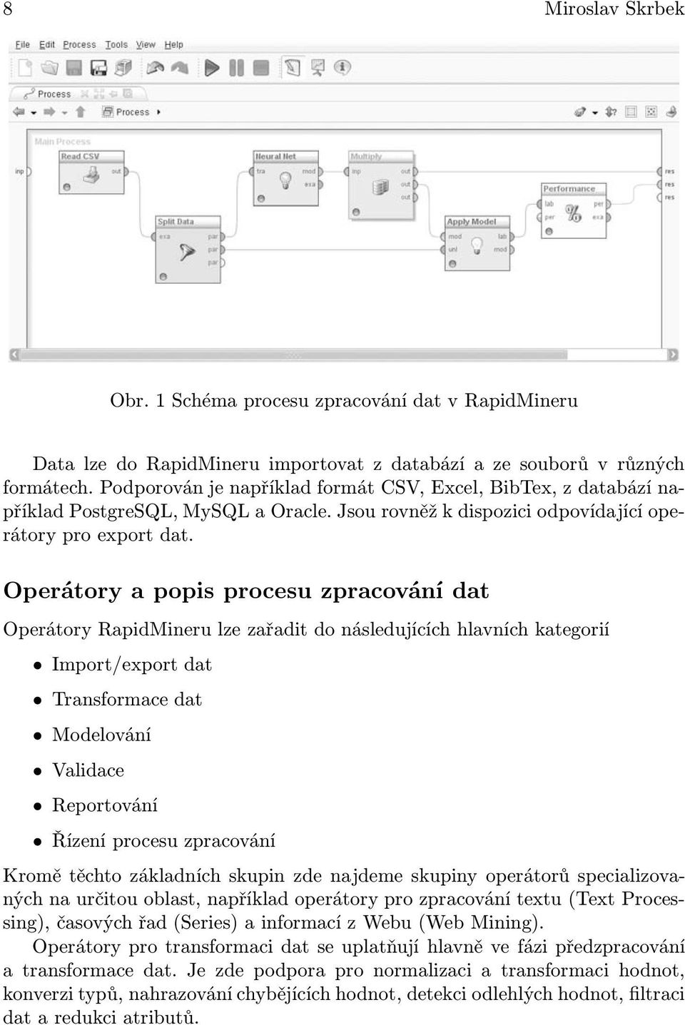 Operátory a popis procesu zpracování dat Operátory RapidMineru lze zařadit do následujících hlavních kategorií Import/export dat Transformace dat Modelování Validace Reportování Řízení procesu